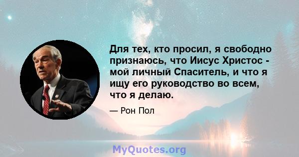 Для тех, кто просил, я свободно признаюсь, что Иисус Христос - мой личный Спаситель, и что я ищу его руководство во всем, что я делаю.