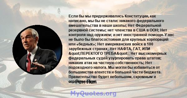 Если бы мы придерживались Конституции, как написано, мы бы не стали: никакого федерального вмешательства в наши школы; Нет Федеральной резервной системы; нет членства в США в ООН; Нет контроля над оружием; и нет