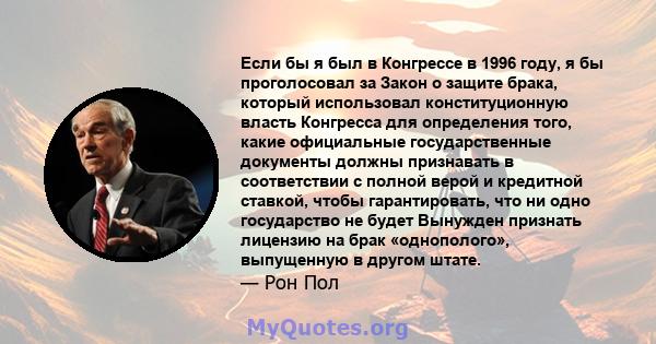 Если бы я был в Конгрессе в 1996 году, я бы проголосовал за Закон о защите брака, который использовал конституционную власть Конгресса для определения того, какие официальные государственные документы должны признавать