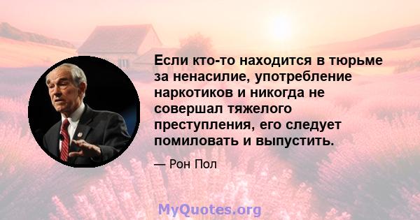 Если кто-то находится в тюрьме за ненасилие, употребление наркотиков и никогда не совершал тяжелого преступления, его следует помиловать и выпустить.