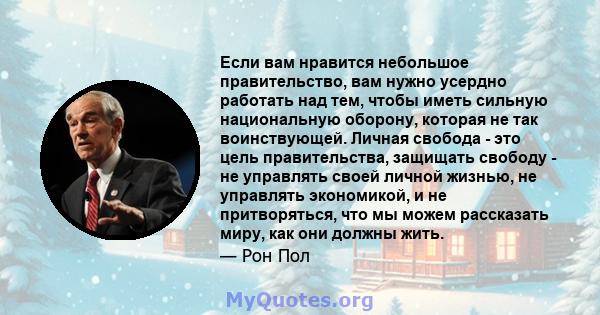 Если вам нравится небольшое правительство, вам нужно усердно работать над тем, чтобы иметь сильную национальную оборону, которая не так воинствующей. Личная свобода - это цель правительства, защищать свободу - не