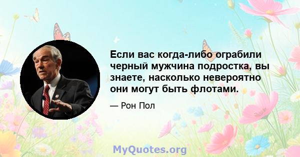 Если вас когда-либо ограбили черный мужчина подростка, вы знаете, насколько невероятно они могут быть флотами.