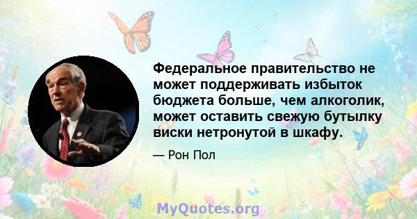 Федеральное правительство не может поддерживать избыток бюджета больше, чем алкоголик, может оставить свежую бутылку виски нетронутой в шкафу.