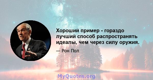 Хороший пример - гораздо лучший способ распространять идеалы, чем через силу оружия.