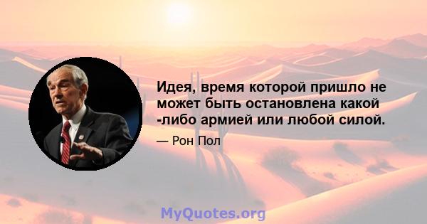 Идея, время которой пришло не может быть остановлена ​​какой -либо армией или любой силой.