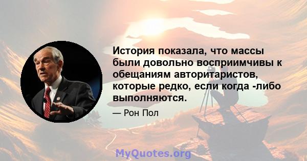 История показала, что массы были довольно восприимчивы к обещаниям авторитаристов, которые редко, если когда -либо выполняются.