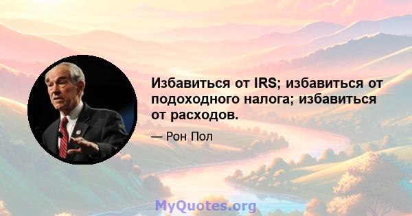 Избавиться от IRS; избавиться от подоходного налога; избавиться от расходов.