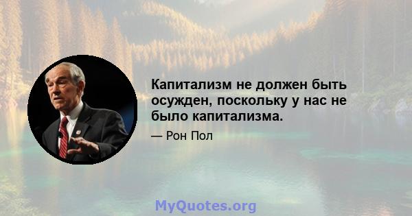 Капитализм не должен быть осужден, поскольку у нас не было капитализма.