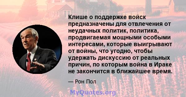 Клише о поддержке войск предназначены для отвлечения от неудачных политик, политика, продвигаемая мощными особыми интересами, которые выигрывают от войны, что угодно, чтобы удержать дискуссию от реальных причин, по