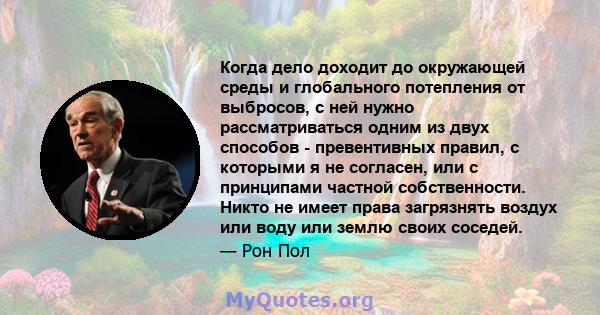 Когда дело доходит до окружающей среды и глобального потепления от выбросов, с ней нужно рассматриваться одним из двух способов - превентивных правил, с которыми я не согласен, или с принципами частной собственности.