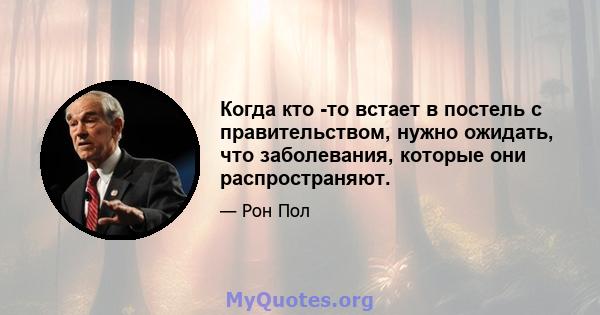 Когда кто -то встает в постель с правительством, нужно ожидать, что заболевания, которые они распространяют.