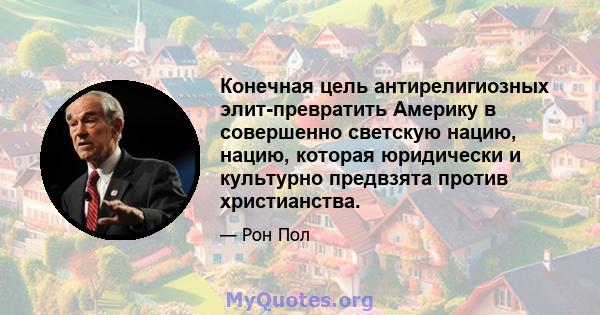 Конечная цель антирелигиозных элит-превратить Америку в совершенно светскую нацию, нацию, которая юридически и культурно предвзята против христианства.