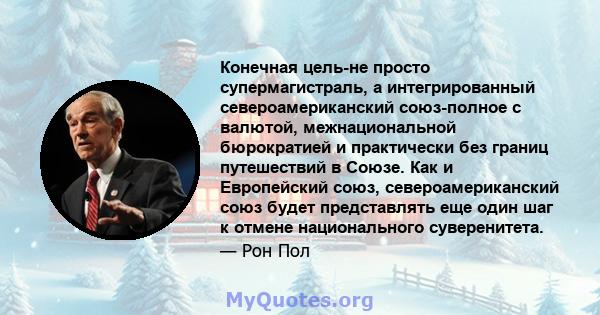 Конечная цель-не просто супермагистраль, а интегрированный североамериканский союз-полное с валютой, межнациональной бюрократией и практически без границ путешествий в Союзе. Как и Европейский союз, североамериканский