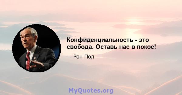 Конфиденциальность - это свобода. Оставь нас в покое!