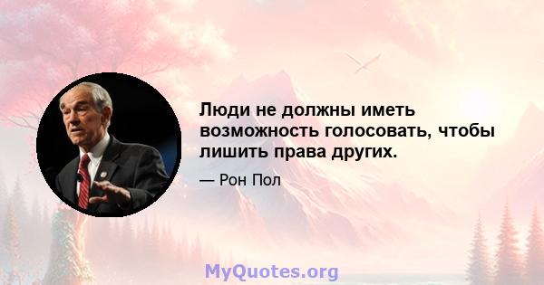 Люди не должны иметь возможность голосовать, чтобы лишить права других.