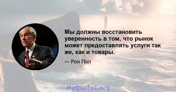 Мы должны восстановить уверенность в том, что рынок может предоставлять услуги так же, как и товары.