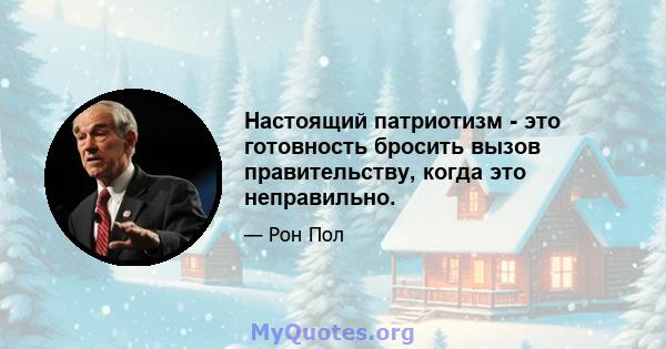 Настоящий патриотизм - это готовность бросить вызов правительству, когда это неправильно.