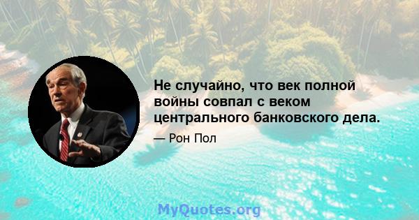 Не случайно, что век полной войны совпал с веком центрального банковского дела.