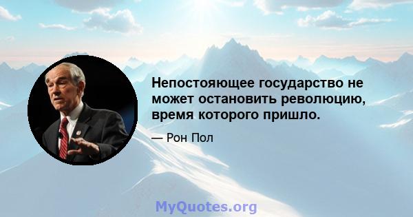 Непостояющее государство не может остановить революцию, время которого пришло.