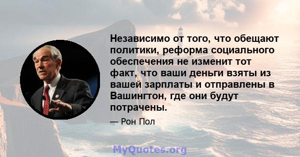 Независимо от того, что обещают политики, реформа социального обеспечения не изменит тот факт, что ваши деньги взяты из вашей зарплаты и отправлены в Вашингтон, где они будут потрачены.