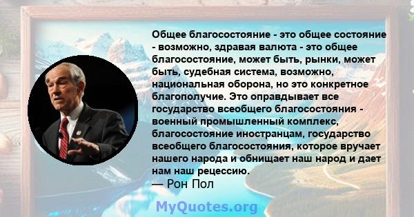 Общее благосостояние - это общее состояние - возможно, здравая валюта - это общее благосостояние, может быть, рынки, может быть, судебная система, возможно, национальная оборона, но это конкретное благополучие. Это