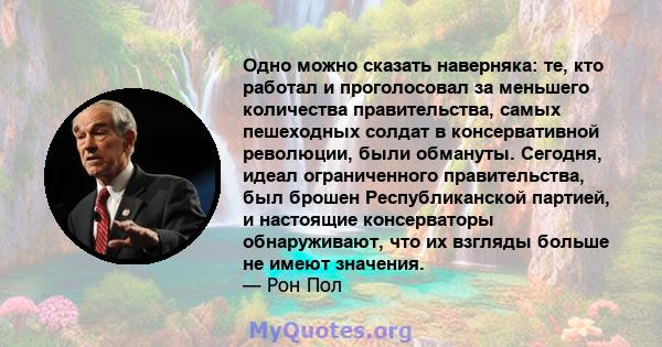 Одно можно сказать наверняка: те, кто работал и проголосовал за меньшего количества правительства, самых пешеходных солдат в консервативной революции, были обмануты. Сегодня, идеал ограниченного правительства, был