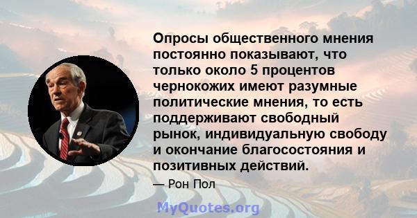 Опросы общественного мнения постоянно показывают, что только около 5 процентов чернокожих имеют разумные политические мнения, то есть поддерживают свободный рынок, индивидуальную свободу и окончание благосостояния и