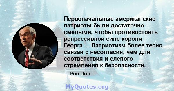 Первоначальные американские патриоты были достаточно смелыми, чтобы противостоять репрессивной силе короля Георга ... Патриотизм более тесно связан с несогласия, чем для соответствия и слепого стремления к безопасности.