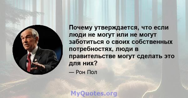 Почему утверждается, что если люди не могут или не могут заботиться о своих собственных потребностях, люди в правительстве могут сделать это для них?