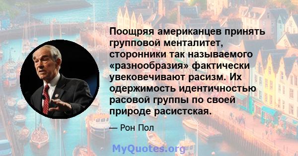 Поощряя американцев принять групповой менталитет, сторонники так называемого «разнообразия» фактически увековечивают расизм. Их одержимость идентичностью расовой группы по своей природе расистская.