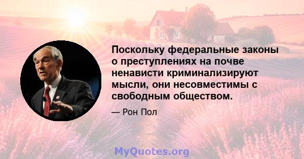 Поскольку федеральные законы о преступлениях на почве ненависти криминализируют мысли, они несовместимы с свободным обществом.