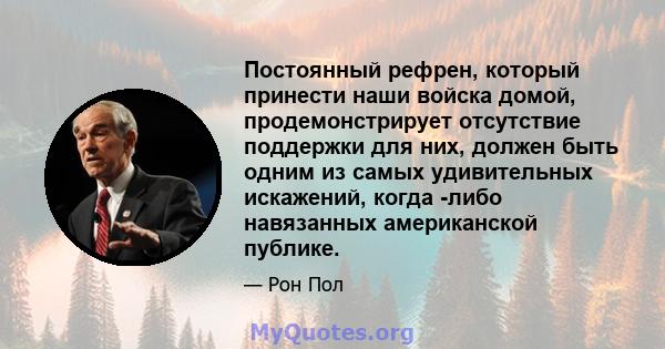 Постоянный рефрен, который принести наши войска домой, продемонстрирует отсутствие поддержки для них, должен быть одним из самых удивительных искажений, когда -либо навязанных американской публике.