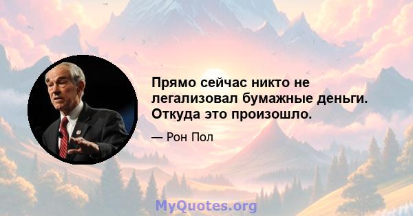 Прямо сейчас никто не легализовал бумажные деньги. Откуда это произошло.