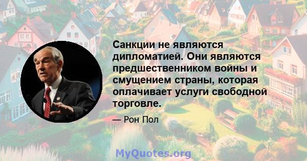 Санкции не являются дипломатией. Они являются предшественником войны и смущением страны, которая оплачивает услуги свободной торговле.