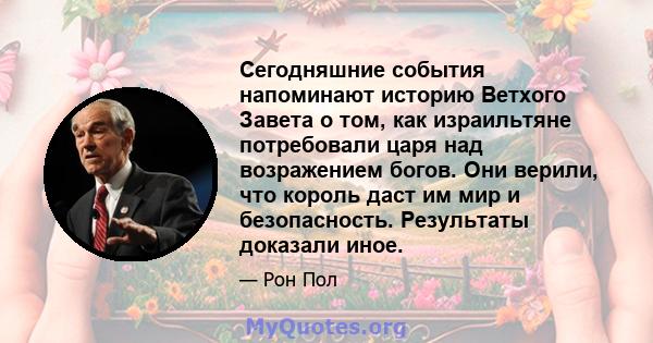 Сегодняшние события напоминают историю Ветхого Завета о том, как израильтяне потребовали царя над возражением богов. Они верили, что король даст им мир и безопасность. Результаты доказали иное.