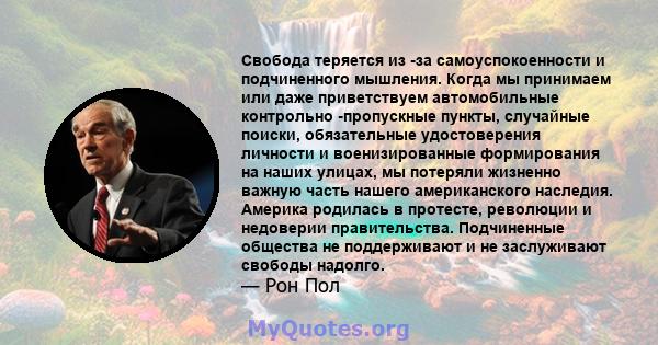 Свобода теряется из -за самоуспокоенности и подчиненного мышления. Когда мы принимаем или даже приветствуем автомобильные контрольно -пропускные пункты, случайные поиски, обязательные удостоверения личности и