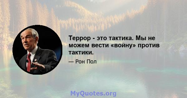 Террор - это тактика. Мы не можем вести «войну» против тактики.