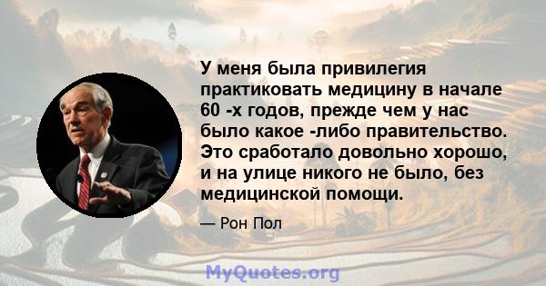 У меня была привилегия практиковать медицину в начале 60 -х годов, прежде чем у нас было какое -либо правительство. Это сработало довольно хорошо, и на улице никого не было, без медицинской помощи.