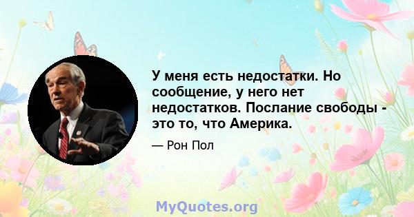 У меня есть недостатки. Но сообщение, у него нет недостатков. Послание свободы - это то, что Америка.