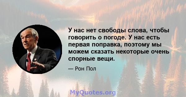 У нас нет свободы слова, чтобы говорить о погоде. У нас есть первая поправка, поэтому мы можем сказать некоторые очень спорные вещи.