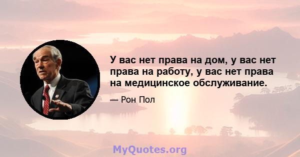 У вас нет права на дом, у вас нет права на работу, у вас нет права на медицинское обслуживание.