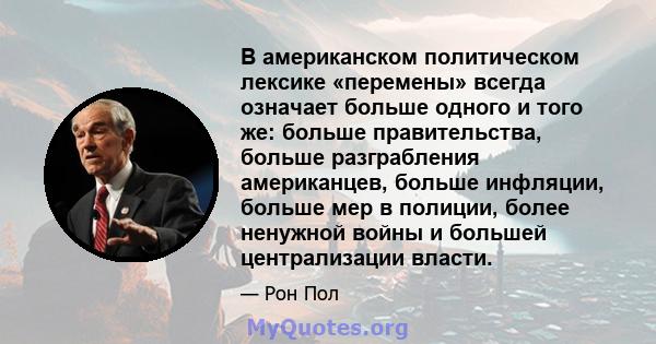 В американском политическом лексике «перемены» всегда означает больше одного и того же: больше правительства, больше разграбления американцев, больше инфляции, больше мер в полиции, более ненужной войны и большей