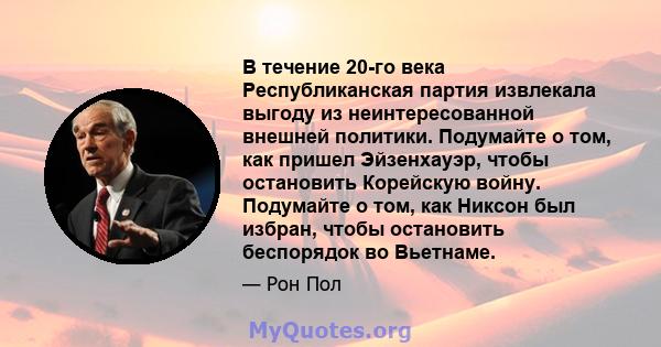 В течение 20-го века Республиканская партия извлекала выгоду из неинтересованной внешней политики. Подумайте о том, как пришел Эйзенхауэр, чтобы остановить Корейскую войну. Подумайте о том, как Никсон был избран, чтобы