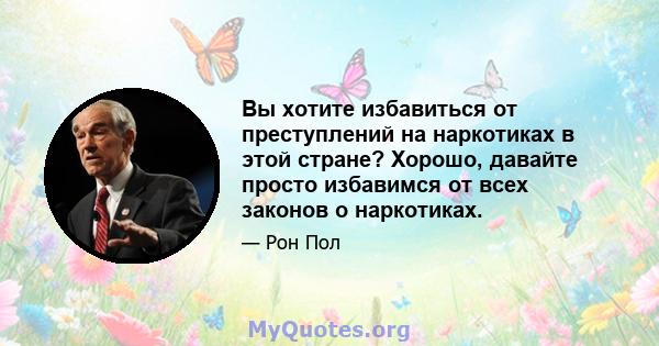 Вы хотите избавиться от преступлений на наркотиках в этой стране? Хорошо, давайте просто избавимся от всех законов о наркотиках.