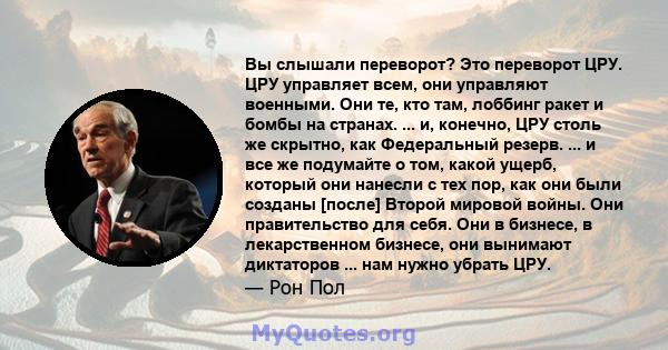 Вы слышали переворот? Это переворот ЦРУ. ЦРУ управляет всем, они управляют военными. Они те, кто там, лоббинг ракет и бомбы на странах. ... и, конечно, ЦРУ столь же скрытно, как Федеральный резерв. ... и все же