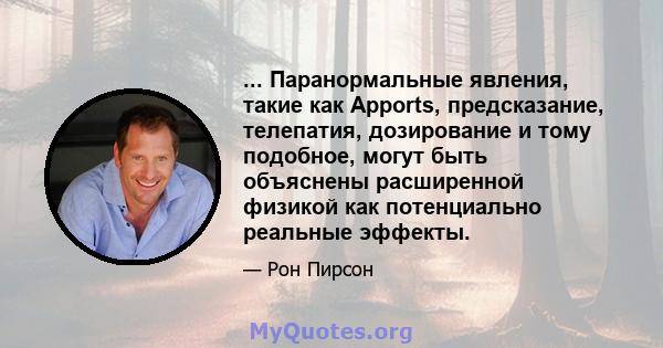 ... Паранормальные явления, такие как Apports, предсказание, телепатия, дозирование и тому подобное, могут быть объяснены расширенной физикой как потенциально реальные эффекты.