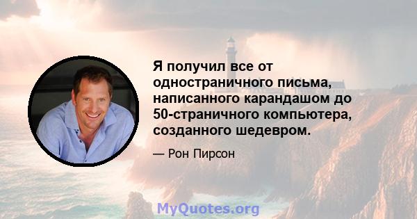 Я получил все от одностраничного письма, написанного карандашом до 50-страничного компьютера, созданного шедевром.