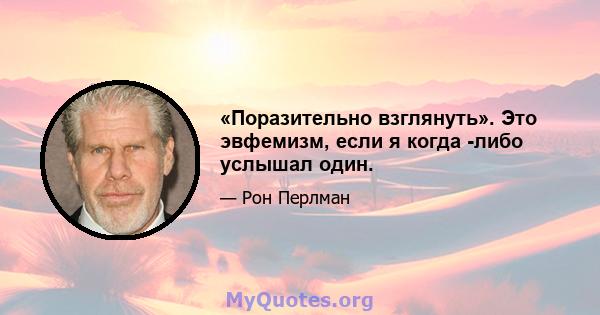 «Поразительно взглянуть». Это эвфемизм, если я когда -либо услышал один.