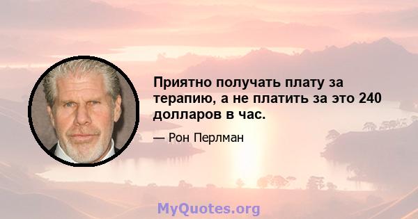 Приятно получать плату за терапию, а не платить за это 240 долларов в час.