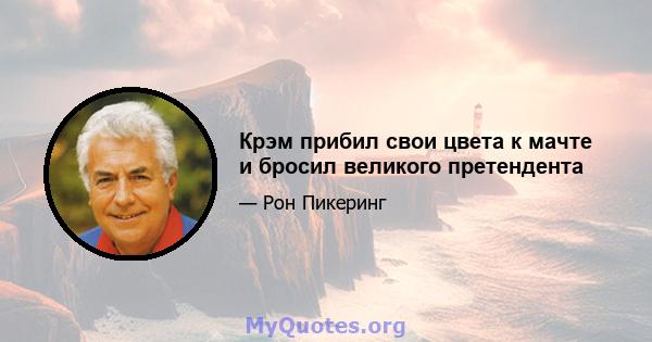 Крэм прибил свои цвета к мачте и бросил великого претендента